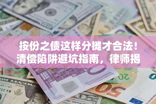 武汉按份之债这样分摊才合法！清偿陷阱避坑指南，律师揭秘关键条款