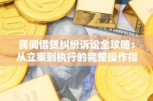 武汉民间借贷纠纷诉讼全攻略：从立案到执行的完整操作指南