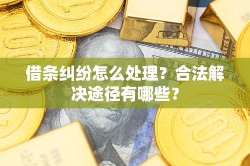 武汉借条纠纷怎么处理？合法解决途径有哪些？