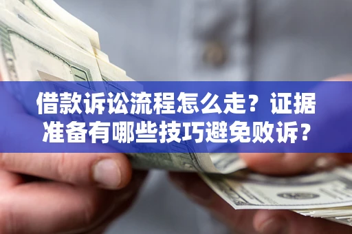 武汉借款诉讼流程怎么走？证据准备有哪些技巧避免败诉？