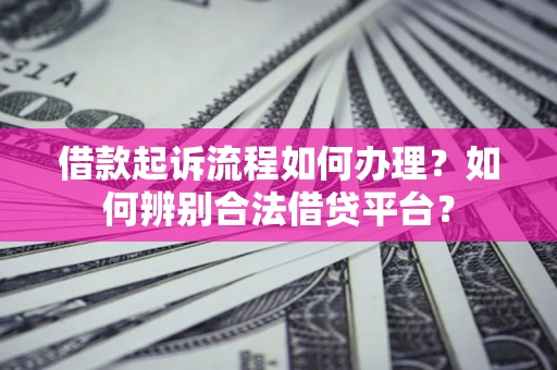 武汉借款起诉流程如何办理？如何辨别合法借贷平台？