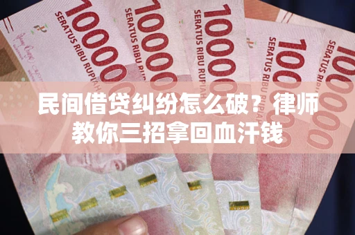 武汉民间借贷纠纷怎么破？律师教你三招拿回血汗钱
