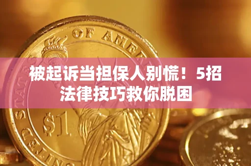 武汉被起诉当担保人别慌！5招法律技巧救你脱困
