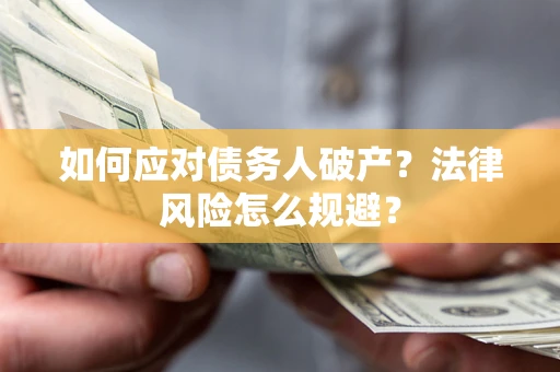武汉如何应对债务人破产？法律风险怎么规避？