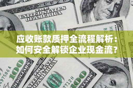 武汉应收账款质押全流程解析：如何安全解锁企业现金流？