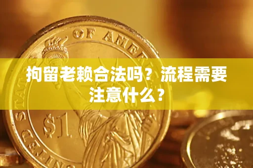 武汉拘留老赖合法吗？流程需要注意什么？