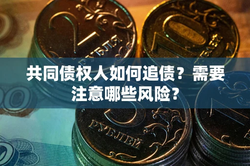 武汉共同债权人如何追债？需要注意哪些风险？