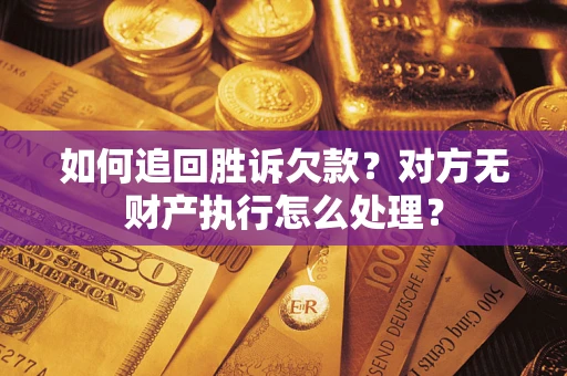 武汉如何追回胜诉欠款？对方无财产执行怎么处理？