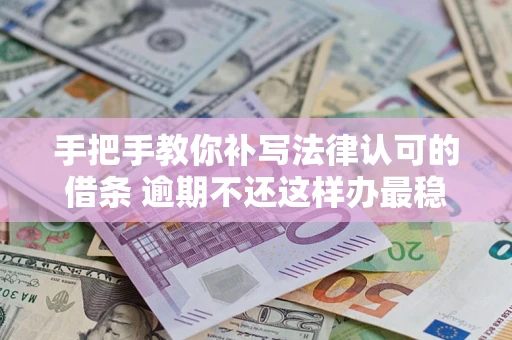 武汉手把手教你补写法律认可的借条 逾期不还这样办最稳妥