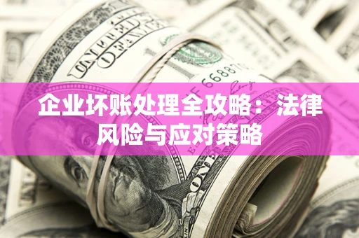 武汉企业坏账处理全攻略：法律风险与应对策略