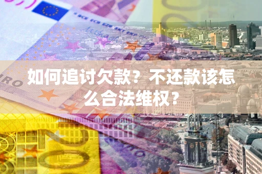 武汉如何追讨欠款？不还款该怎么合法维权？