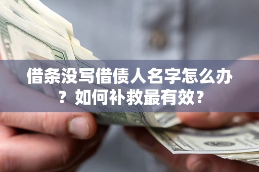 武汉借条没写借债人名字怎么办？如何补救最有效？