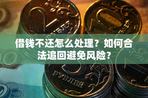 武汉借钱不还怎么处理？如何合法追回避免风险？