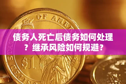 武汉债务人死亡后债务如何处理？继承风险如何规避？