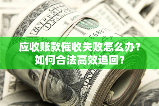 武汉应收账款催收失败怎么办？如何合法高效追回？