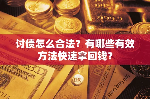 武汉讨债怎么合法？有哪些有效方法快速拿回钱？