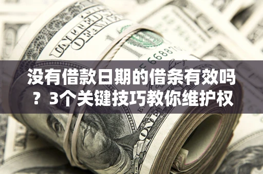 武汉没有借款日期的借条有效吗？3个关键技巧教你维护权益
