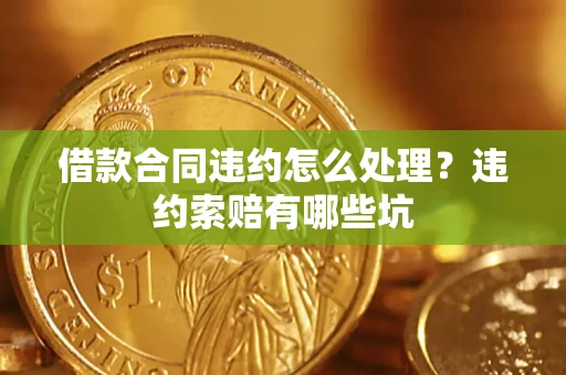 武汉借款合同违约怎么处理？违约索赔有哪些坑
