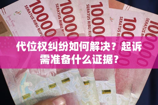 武汉代位权纠纷如何解决？起诉需准备什么证据？