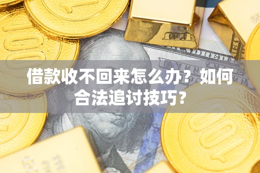 武汉借款收不回来怎么办？如何合法追讨技巧？