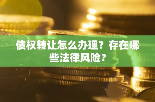武汉债权转让怎么办理？存在哪些法律风险？