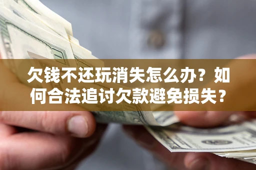 武汉欠钱不还玩消失怎么办?如何合法追讨欠款避免损失? 武汉欠钱不还玩消失怎么办?如何合法追讨欠款避免损失?