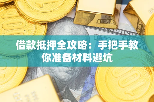 武汉借款抵押全攻略：手把手教你准备材料避坑