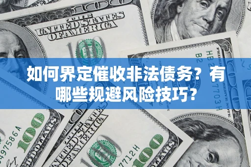 武汉如何界定催收非法债务？有哪些规避风险技巧？
