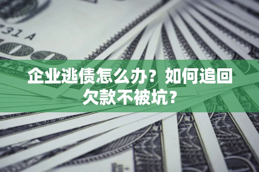 武汉企业逃债怎么办？如何追回欠款不被坑？