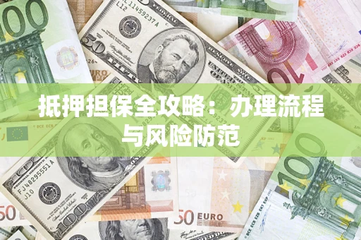 武汉抵押担保全攻略：办理流程与风险防范