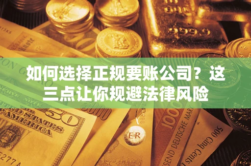 武汉如何选择正规要账公司？这三点让你规避法律风险