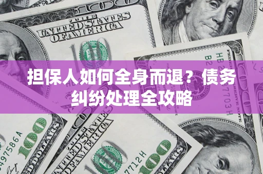 武汉担保人如何全身而退？债务纠纷处理全攻略