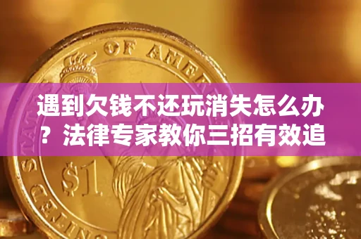 武汉遇到欠钱不还玩消失怎么办？法律专家教你三招有效追债！