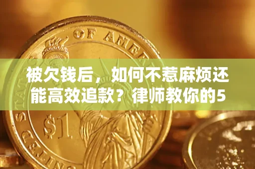 武汉被欠钱后，如何不惹麻烦还能高效追款？律师教你的5步合法讨债法