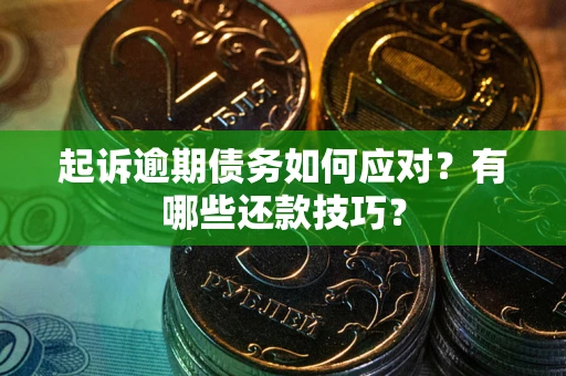 武汉起诉逾期债务如何应对？有哪些还款技巧？