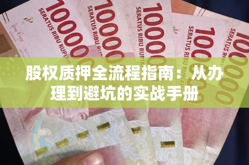 武汉股权质押全流程指南：从办理到避坑的实战手册
