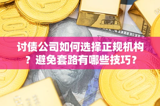 武汉讨债公司如何选择正规机构？避免套路有哪些技巧？