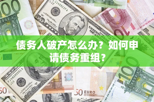 武汉债务人破产怎么办？如何申请债务重组？