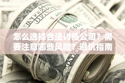 武汉怎么选择合法讨债公司？需要注意哪些风险？避坑指南来了！