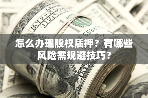 武汉怎么办理股权质押？有哪些风险需规避技巧？
