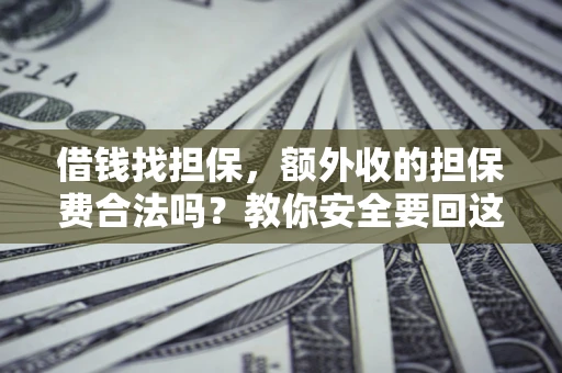 武汉借钱找担保，额外收的担保费合法吗？教你安全要回这笔钱