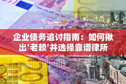 武汉企业债务追讨指南：如何揪出‘老赖’并选择靠谱律所