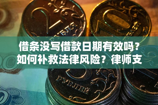 武汉借条没写借款日期有效吗？如何补救法律风险？律师支招