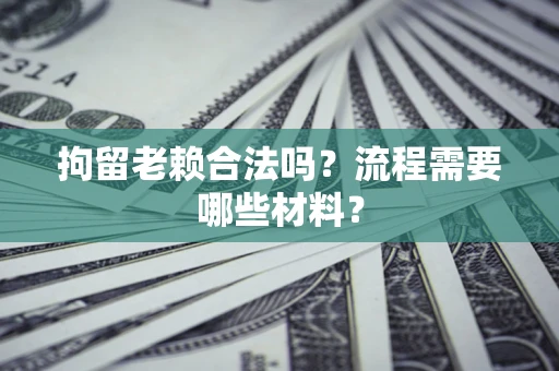 武汉拘留老赖合法吗？流程需要哪些材料？