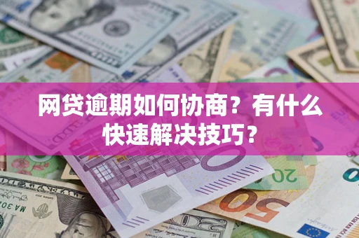 武汉网贷逾期如何协商？有什么快速解决技巧？