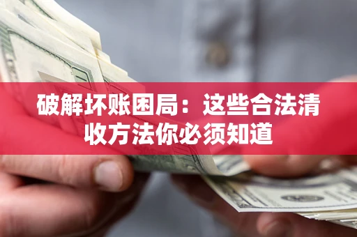武汉破解坏账困局：这些合法清收方法你必须知道