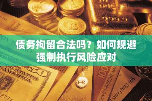 武汉债务拘留合法吗？如何规避强制执行风险应对