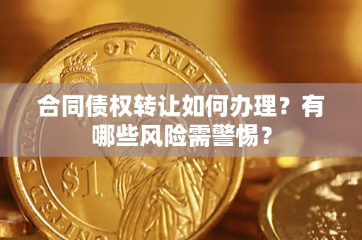 武汉合同债权转让如何办理？有哪些风险需警惕？