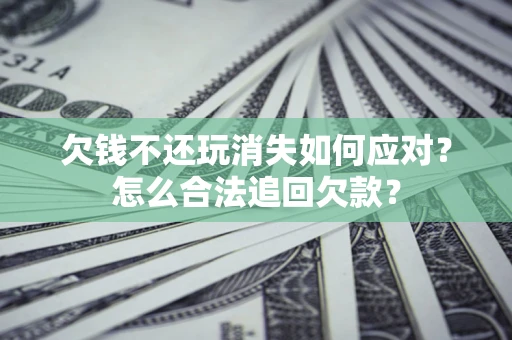武汉欠钱不还玩消失如何应对？怎么合法追回欠款？