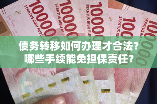 武汉债务转移如何办理才合法？哪些手续能免担保责任？